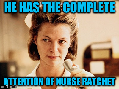 HE HAS THE COMPLETE ATTENTION OF NURSE RATCHET | made w/ Imgflip meme maker