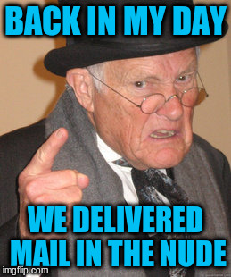 Back In My Day Meme | BACK IN MY DAY WE DELIVERED MAIL IN THE NUDE | image tagged in memes,back in my day | made w/ Imgflip meme maker