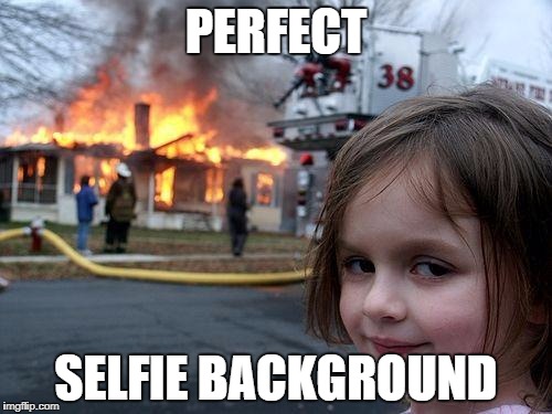 Disaster Girl Meme | PERFECT; SELFIE BACKGROUND | image tagged in memes,disaster girl | made w/ Imgflip meme maker