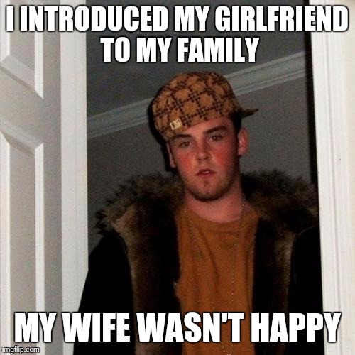 Scumbag Steve | I INTRODUCED MY GIRLFRIEND TO MY FAMILY; MY WIFE WASN'T HAPPY | image tagged in memes,scumbag steve | made w/ Imgflip meme maker