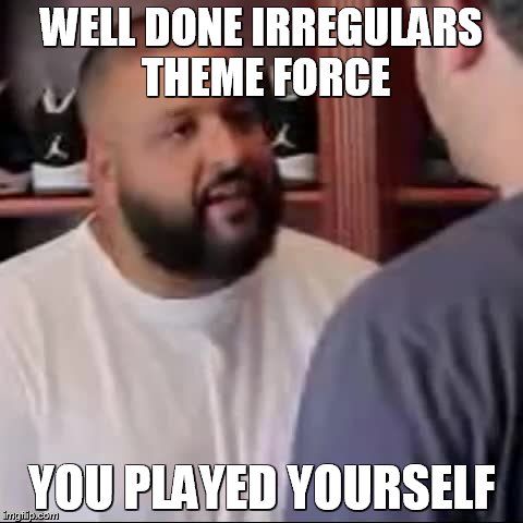 DJ Khaled You Played Yourself | WELL DONE IRREGULARS THEME FORCE; YOU PLAYED YOURSELF | image tagged in dj khaled you played yourself | made w/ Imgflip meme maker
