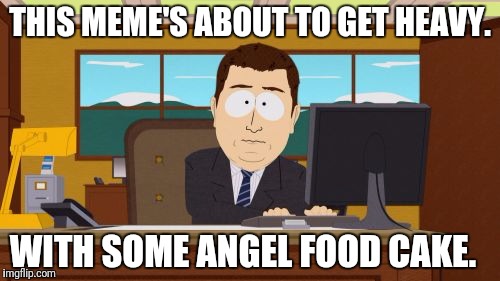 Aaaaand Its Gone Meme | THIS MEME'S ABOUT TO GET HEAVY. WITH SOME ANGEL FOOD CAKE. | image tagged in memes,aaaaand its gone | made w/ Imgflip meme maker