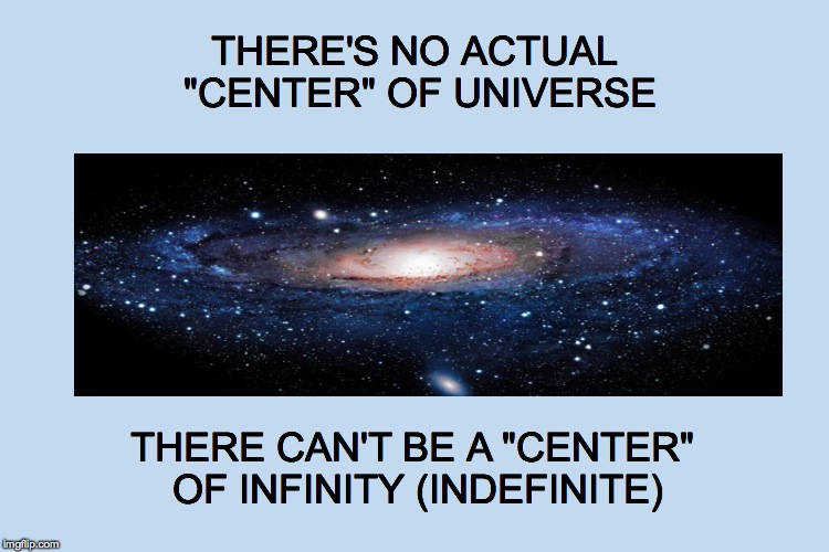 THERE'S NO ACTUAL "CENTER" OF UNIVERSE; THERE CAN'T BE A "CENTER" OF INFINITY (INDEFINITE) | made w/ Imgflip meme maker