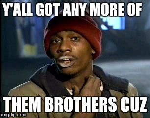 Y'all Got Any More Of That Meme | Y'ALL GOT ANY MORE OF THEM BROTHERS CUZ | image tagged in memes,yall got any more of | made w/ Imgflip meme maker