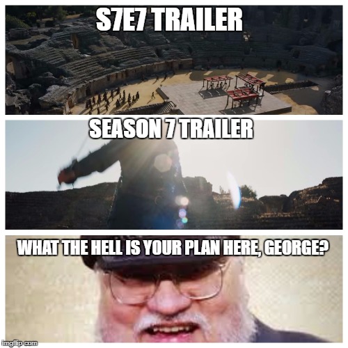 Looks like this meeting between Dany and Cersei might get a little bloody... | S7E7 TRAILER; SEASON 7 TRAILER; WHAT THE HELL IS YOUR PLAN HERE, GEORGE? | image tagged in game of thrones | made w/ Imgflip meme maker