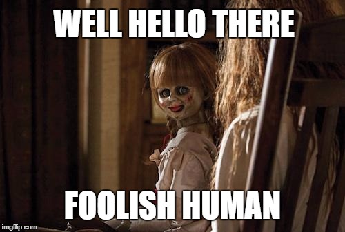 Whenever a character in a horror movie does something stupid.. | WELL HELLO THERE; FOOLISH HUMAN | image tagged in annabelle,creepy doll | made w/ Imgflip meme maker