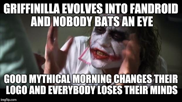 And everybody loses their minds Meme | GRIFFINILLA EVOLVES INTO FANDROID AND NOBODY BATS AN EYE; GOOD MYTHICAL MORNING CHANGES THEIR LOGO AND EVERYBODY LOSES THEIR MINDS | image tagged in memes,and everybody loses their minds | made w/ Imgflip meme maker