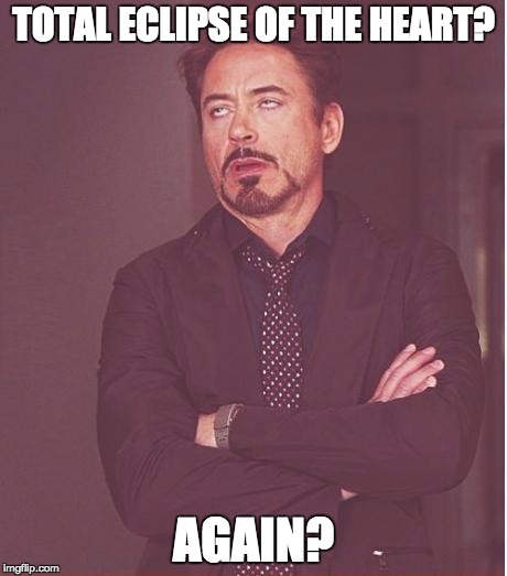 Face You Make for Eclipse | TOTAL ECLIPSE OF THE HEART? AGAIN? | image tagged in memes,face you make robert downey jr | made w/ Imgflip meme maker