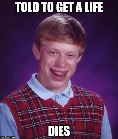 Bad Luck Brian Meme | TOLD TO GET A LIFE; DIES | image tagged in memes,bad luck brian | made w/ Imgflip meme maker