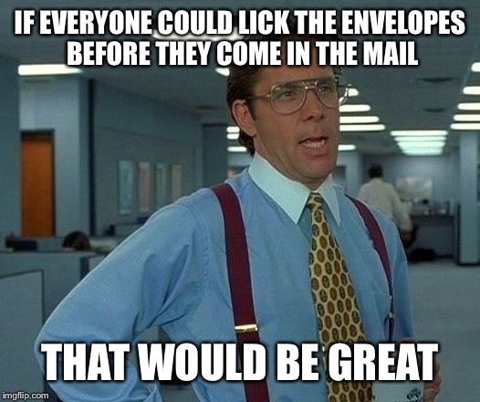 That Would Be Great Meme | IF EVERYONE COULD LICK THE ENVELOPES BEFORE THEY COME IN THE MAIL THAT WOULD BE GREAT | image tagged in memes,that would be great | made w/ Imgflip meme maker