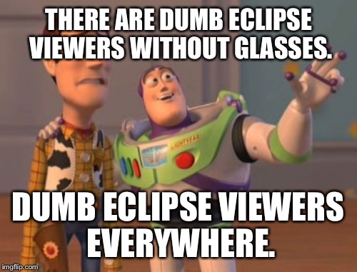 Put on your damn sunglasses | THERE ARE DUMB ECLIPSE VIEWERS WITHOUT GLASSES. DUMB ECLIPSE VIEWERS EVERYWHERE. | image tagged in memes,x x everywhere,sunglasses,eclipse,sun and moon,blinded by the light | made w/ Imgflip meme maker