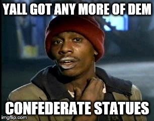 Yall Got Any More Of | YALL GOT ANY MORE OF DEM; CONFEDERATE STATUES | image tagged in memes,yall got any more of,confederate flag,confederate,confederacy | made w/ Imgflip meme maker
