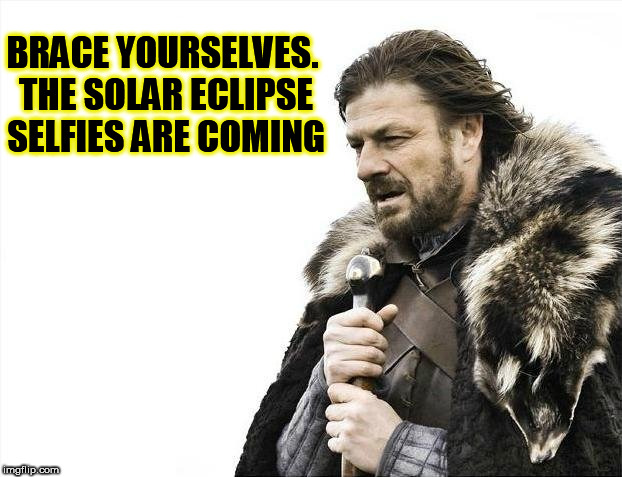 Brace Yourselves X is Coming | BRACE YOURSELVES. THE SOLAR ECLIPSE SELFIES ARE COMING | image tagged in memes,brace yourselves x is coming | made w/ Imgflip meme maker