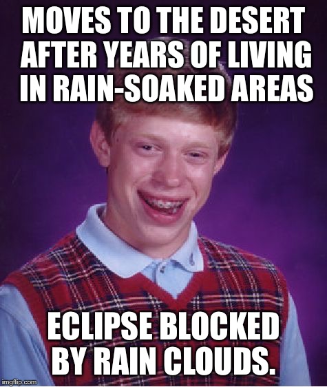 Bad Luck Brian Meme | MOVES TO THE DESERT AFTER YEARS OF LIVING IN RAIN-SOAKED AREAS; ECLIPSE BLOCKED BY RAIN CLOUDS. | image tagged in memes,bad luck brian | made w/ Imgflip meme maker