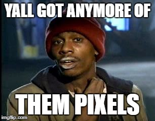 Y'all Got Any More Of That Meme | YALL GOT ANYMORE OF; THEM PIXELS | image tagged in memes,yall got any more of | made w/ Imgflip meme maker