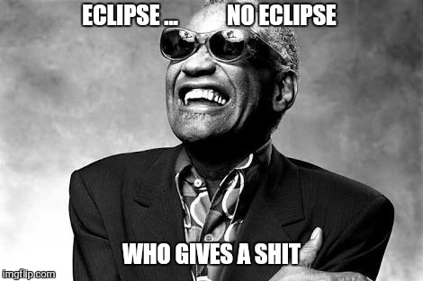 ECLIPSE ...           NO ECLIPSE WHO GIVES A SHIT | image tagged in memes,ray charles,eclipse 2017 | made w/ Imgflip meme maker