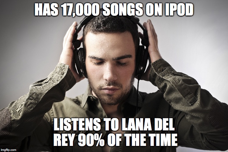 HAS 17,000 SONGS ON IPOD; LISTENS TO LANA DEL REY 90% OF THE TIME | made w/ Imgflip meme maker