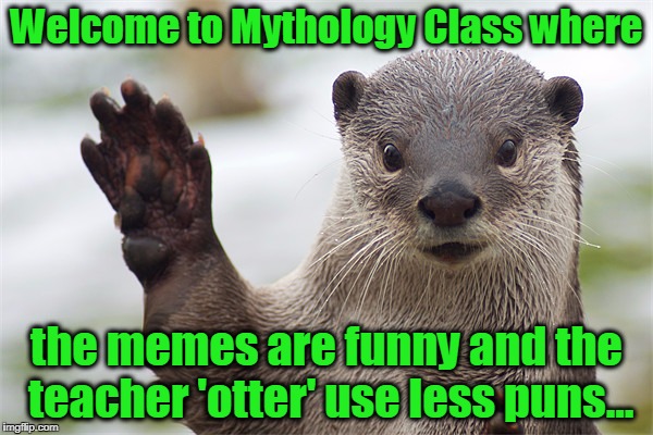 Welcome Back, Otter. | Welcome to Mythology Class where; the memes are funny and the teacher 'otter' use less puns... | image tagged in welcome back otter. | made w/ Imgflip meme maker