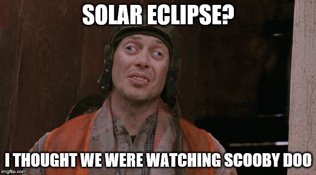 Crazy Eyes | SOLAR ECLIPSE? I THOUGHT WE WERE WATCHING SCOOBY DOO | image tagged in crazy eyes,solar eclipse,eclipse 2017,eclipse | made w/ Imgflip meme maker