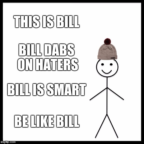 Be Like Bill Meme | THIS IS BILL; BILL DABS ON HATERS; BILL IS SMART; BE LIKE BILL | image tagged in memes,be like bill | made w/ Imgflip meme maker