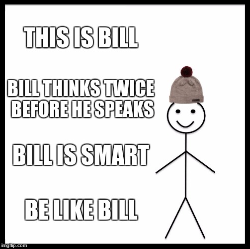 Be Like Bill | THIS IS BILL; BILL THINKS TWICE BEFORE HE SPEAKS; BILL IS SMART; BE LIKE BILL | image tagged in memes,be like bill | made w/ Imgflip meme maker