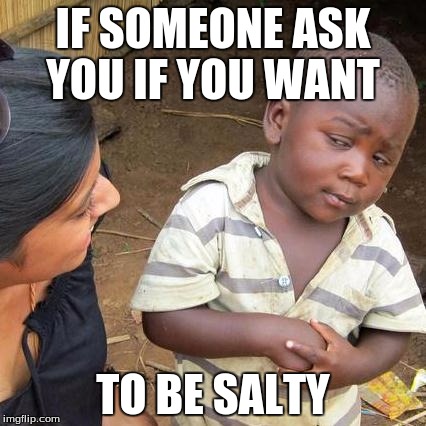 Third World Skeptical Kid | IF SOMEONE ASK YOU IF YOU WANT; TO BE SALTY | image tagged in memes,third world skeptical kid | made w/ Imgflip meme maker