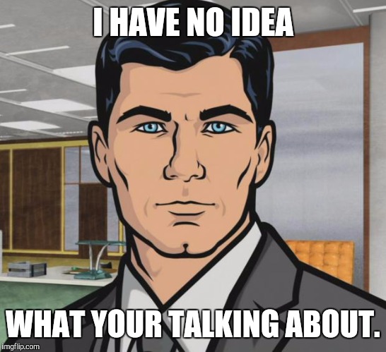 Archer Meme | I HAVE NO IDEA WHAT YOUR TALKING ABOUT. | image tagged in memes,archer | made w/ Imgflip meme maker