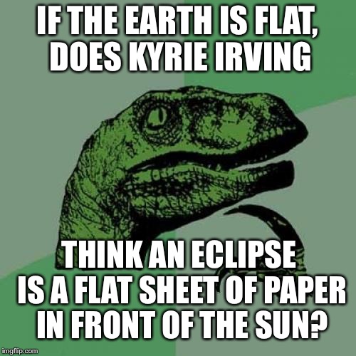 Another Kylie Irving earth conspiracy theory | IF THE EARTH IS FLAT, DOES KYRIE IRVING; THINK AN ECLIPSE IS A FLAT SHEET OF PAPER IN FRONT OF THE SUN? | image tagged in memes,philosoraptor,kyrie irving,flat earth,solar eclipse,cleveland cavaliers | made w/ Imgflip meme maker