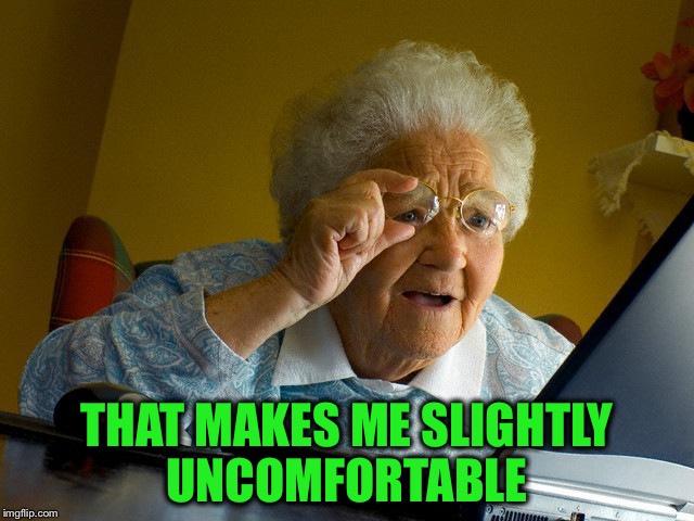 Grandma Finds The Internet Meme | THAT MAKES ME SLIGHTLY UNCOMFORTABLE | image tagged in memes,grandma finds the internet | made w/ Imgflip meme maker
