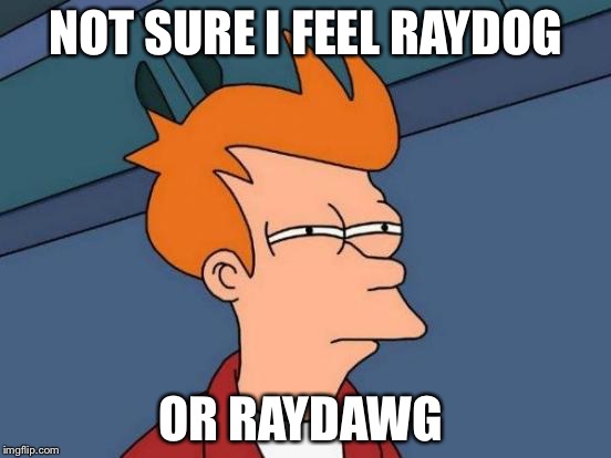 Futurama Fry Meme | NOT SURE I FEEL RAYDOG OR RAYDAWG | image tagged in memes,futurama fry | made w/ Imgflip meme maker