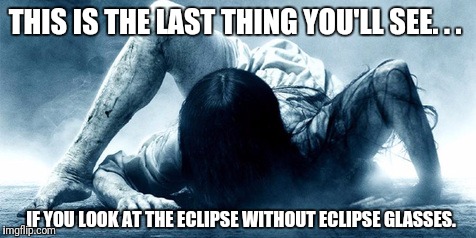 THIS IS THE LAST THING YOU'LL SEE. . . IF YOU LOOK AT THE ECLIPSE WITHOUT ECLIPSE GLASSES. | image tagged in eclipse ring | made w/ Imgflip meme maker
