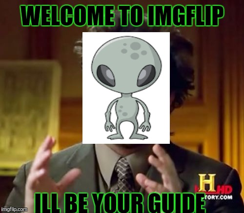 WELCOME TO IMGFLIP ILL BE YOUR GUIDE | image tagged in memes,ancient aliens | made w/ Imgflip meme maker