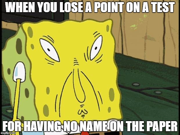 Spongebob funny face | WHEN YOU LOSE A POINT ON A TEST; FOR HAVING NO NAME ON THE PAPER | image tagged in spongebob funny face | made w/ Imgflip meme maker