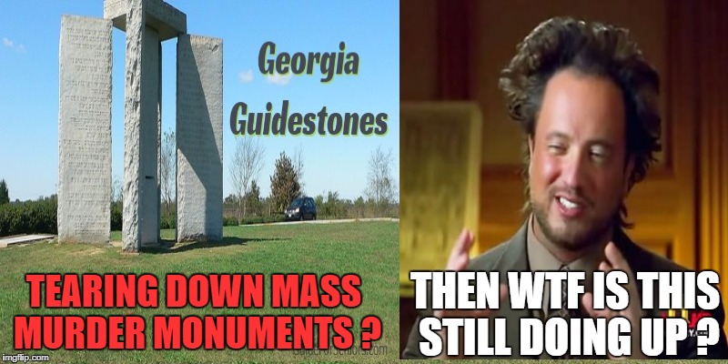 THE GUIDESTONES | THEN WTF IS THIS STILL DOING UP ? TEARING DOWN MASS MURDER MONUMENTS ? | image tagged in fails,hey internet,government corruption,nwo,unwanted | made w/ Imgflip meme maker