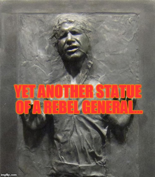 Han Solo Frozen Carbonite | YET ANOTHER STATUE OF A REBEL GENERAL... | image tagged in han solo frozen carbonite | made w/ Imgflip meme maker