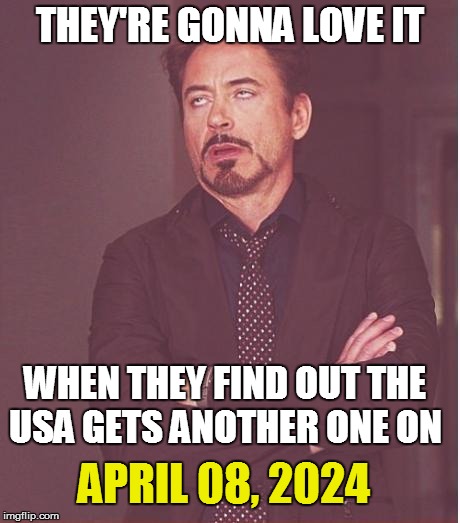 Face You Make Robert Downey Jr Meme | THEY'RE GONNA LOVE IT WHEN THEY FIND OUT THE USA GETS ANOTHER ONE ON APRIL 08, 2024 | image tagged in memes,face you make robert downey jr | made w/ Imgflip meme maker