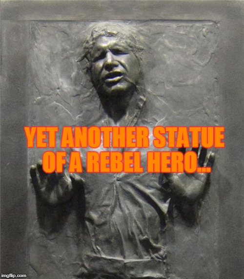 Han Solo Frozen Carbonite | YET ANOTHER STATUE OF A REBEL HERO... | image tagged in han solo frozen carbonite | made w/ Imgflip meme maker