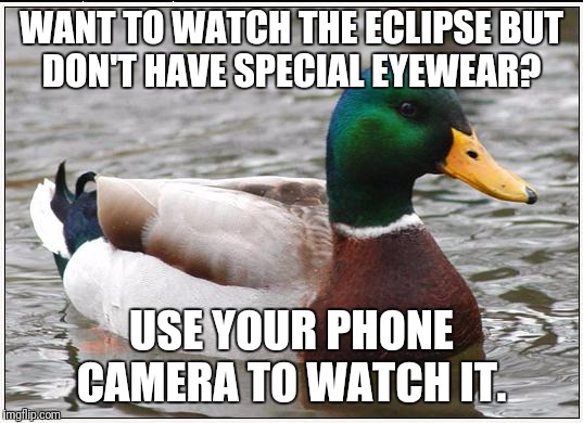 Actual Advice Mallard Meme | WANT TO WATCH THE ECLIPSE BUT DON'T HAVE SPECIAL EYEWEAR? USE YOUR PHONE CAMERA TO WATCH IT. | image tagged in memes,actual advice mallard | made w/ Imgflip meme maker