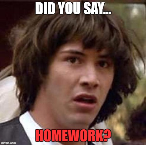 Conspiracy Keanu Meme | DID YOU SAY... HOMEWORK? | image tagged in memes,conspiracy keanu | made w/ Imgflip meme maker