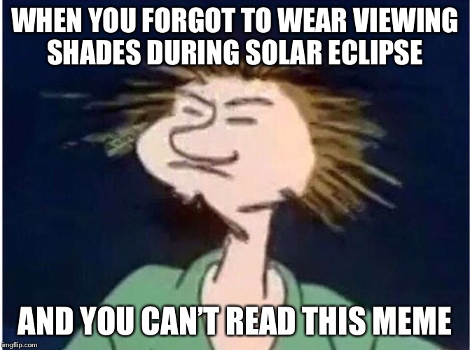 WHEN YOU FORGOT TO WEAR VIEWING SHADES DURING SOLAR ECLIPSE; AND YOU CAN’T READ THIS MEME | image tagged in solar eclipse,dank memes | made w/ Imgflip meme maker