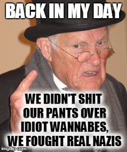 Back In My Day Meme | BACK IN MY DAY WE DIDN'T SHIT OUR PANTS OVER IDIOT WANNABES, WE FOUGHT REAL NAZIS | image tagged in memes,back in my day | made w/ Imgflip meme maker