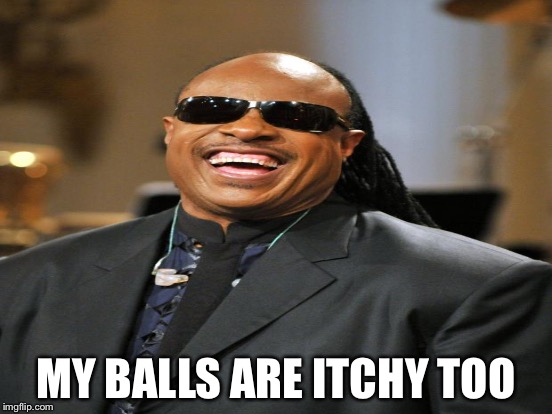 MY BALLS ARE ITCHY TOO | made w/ Imgflip meme maker