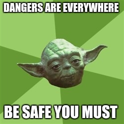 Advice Yoda Meme | DANGERS ARE EVERYWHERE; BE SAFE YOU MUST | image tagged in memes,advice yoda | made w/ Imgflip meme maker