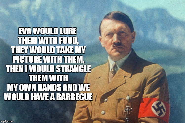 EVA WOULD LURE THEM WITH FOOD, THEY WOULD TAKE MY PICTURE WITH THEM, THEN I WOULD STRANGLE THEM WITH MY OWN HANDS AND WE WOULD HAVE A BARBEC | made w/ Imgflip meme maker