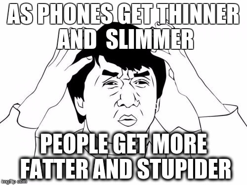 Jackie Chan WTF Meme | AS PHONES GET THINNER AND  SLIMMER; PEOPLE GET MORE FATTER AND STUPIDER | image tagged in memes,jackie chan wtf | made w/ Imgflip meme maker
