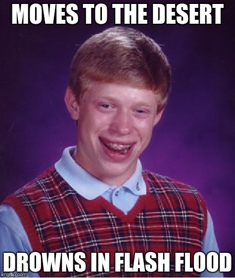 Bad Luck Brian Meme | MOVES TO THE DESERT DROWNS IN FLASH FLOOD | image tagged in memes,bad luck brian | made w/ Imgflip meme maker