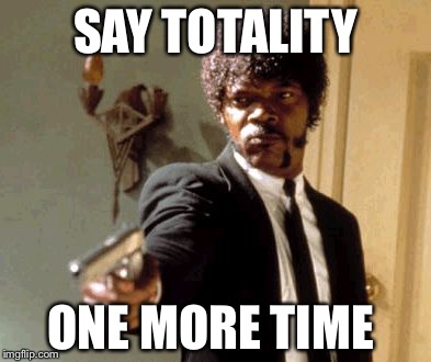 Say That Again I Dare You Meme | SAY TOTALITY; ONE MORE TIME | image tagged in memes,say that again i dare you | made w/ Imgflip meme maker