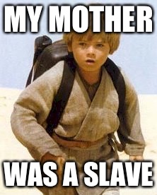 Anakin Skywalker | MY MOTHER; WAS A SLAVE | image tagged in anakin skywalker | made w/ Imgflip meme maker