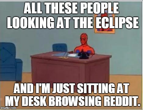Spiderman Computer Desk | ALL THESE PEOPLE LOOKING AT THE ECLIPSE; AND I'M JUST SITTING AT MY DESK BROWSING REDDIT. | image tagged in memes,spiderman computer desk,spiderman | made w/ Imgflip meme maker