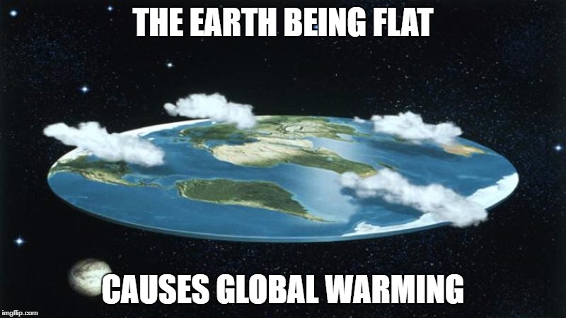 THE EARTH IS FLAT AND IT CAUSES GLOBAL WARMING | THE EARTH BEING FLAT; CAUSES GLOBAL WARMING | image tagged in earth,flat earth,conspiracy theory,global warming | made w/ Imgflip meme maker